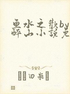 鱼水之欢by狄醉山小说免费阅读