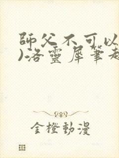 师父不可以(限)洛灵犀笔趣阁