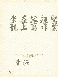 坐在父亲紫色大龙上写作业