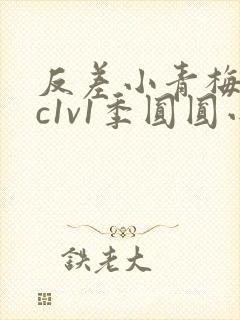 反差小青梅不经c1v1季圆圆小说