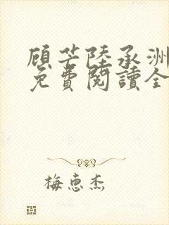 顾芒陆承洲小说免费阅读全文免费阅读下载