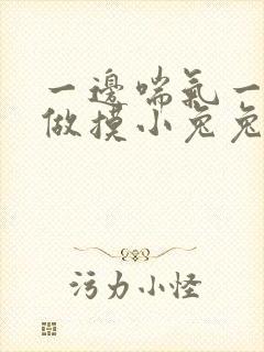 一边喘气一边叫做摸小兔兔作文