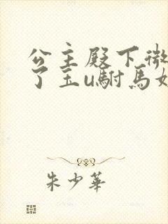 公主殿下微臣馋了玉u驸马姓傅