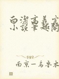 白洁高义完整版小说笔趣阁在线阅读