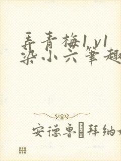 弄青梅1 v1染小六笔趣阁