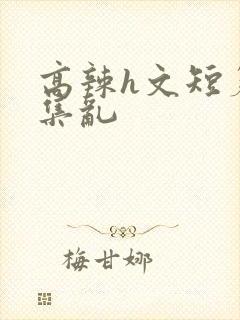 高辣h文短篇合集乱