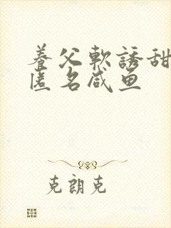 养父软诱甜BY匿名咸鱼