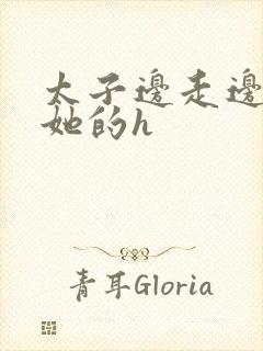 太子边走边挺进她的h