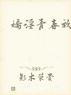 娇淫青春放纵