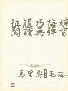 征服巧梅婶全文阅读无弹窗笔趣阁