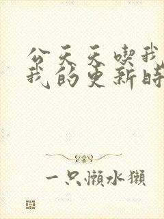 公天天吃我奶躁我的更新时间