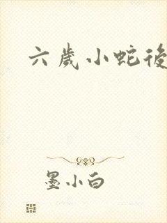 六岁小蛇后