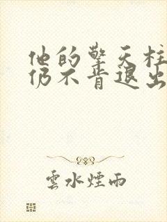 他的擎天柱巨龙仍不肯退出小说