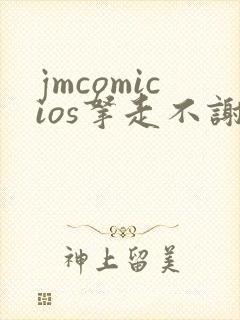 jmcomicios拿走不谢