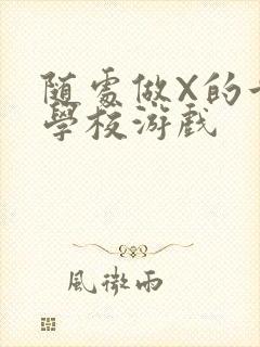 随处做X的世界学校游戏