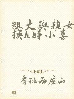 粗大与亲女伦交换h时小喜