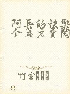 阿兵的快乐生活全篇免费阅读