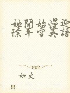 她开始慢迎迎合徐平雪英语