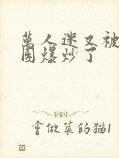 万人迷又被主角团爆炒了