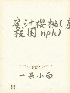 蜜汁樱桃(产乳 校园 nph)