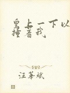 皇上一下以下的撞着我