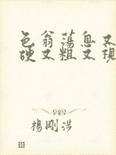 色翁荡息又大又硬又粗又视频图片