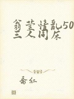 翁莹情乱50章三人同床