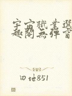 宇宙职业选手笔趣阁无弹窗无删减