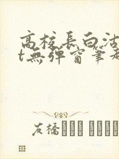 高校长白沽txt无弹窗笔趣阁