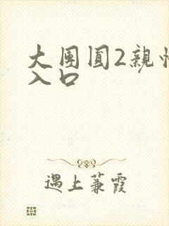 大团圆2亲情会入口