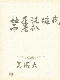 她在洗碗我在后面老扒