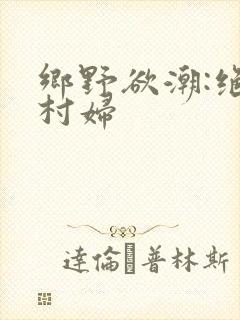 乡野欲潮:绝色村妇