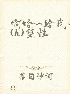 啊哈~给我~啊(h)双性