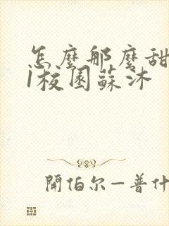 怎么那么甜1v1校园苏沐