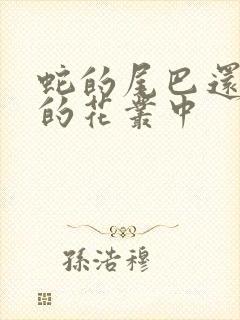 蛇的尾巴还在我的花丛中