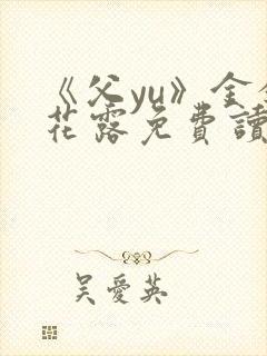 《父yu》金银花露免费读书