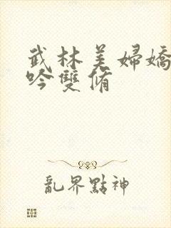 武林美妇娇呻浪吟双修