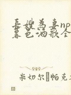 长嫂为妻npn暮色酒歌全文免费阅读笔趣阁