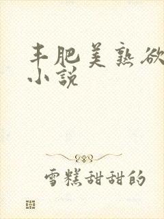 丰肥美熟欲妇乱小说