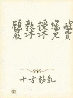 顾教授您醒了吗严沐沐免费阅读全文小说