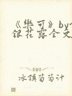 《乐可》by金银花露全文免费阅读