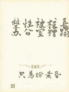 双性被校长抱进办公室糟蹋