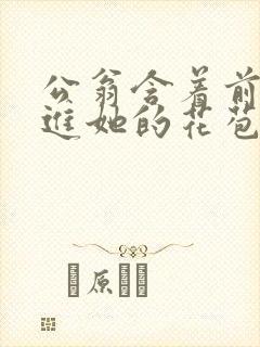 公翁含着前面挺进她的花苞