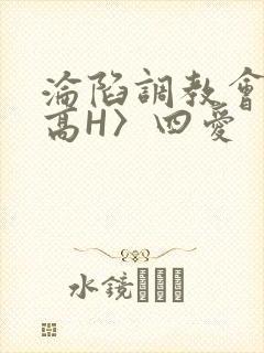 沦陷调教会所〈高H〉四爱