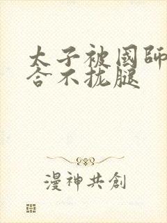 太子被国师c到合不拢腿