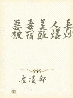 恶毒美人长批后被宿敌爆炒了