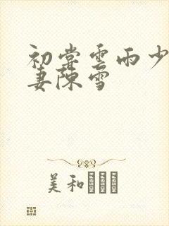 初尝云雨少妇人妻陈雪