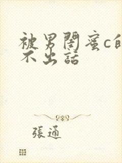 被男闺蜜c的说不出话