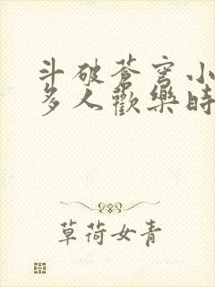 斗破苍穹小医仙多人欢乐时光