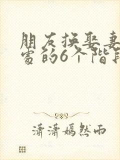 朋友换娶妻后相处的6个阶段